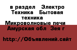  в раздел : Электро-Техника » Бытовая техника »  » Микроволновые печи . Амурская обл.,Зея г.